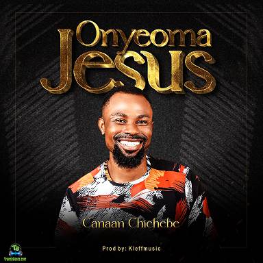 Canaan Chichebe - ONYEOMA JESUS
