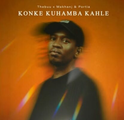 Thebuu, Makhanj & Portia Km - Konke Kuhamba Kahle